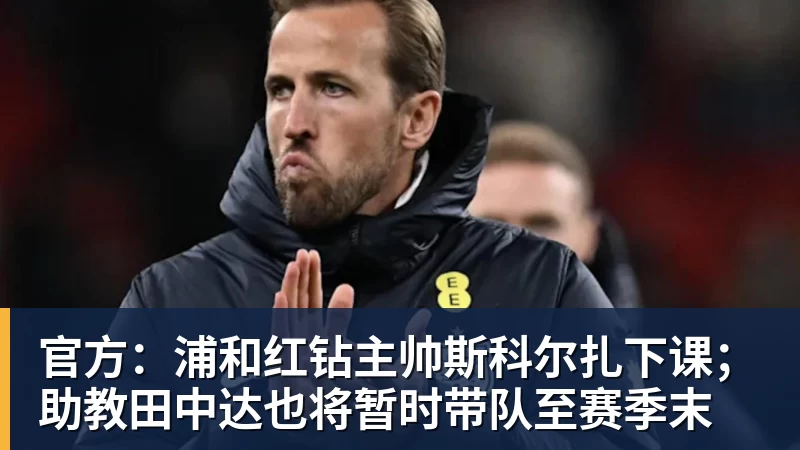 官方:浦和红钻主帅斯科尔扎下课;助教田中达也将暂时带队至赛季末