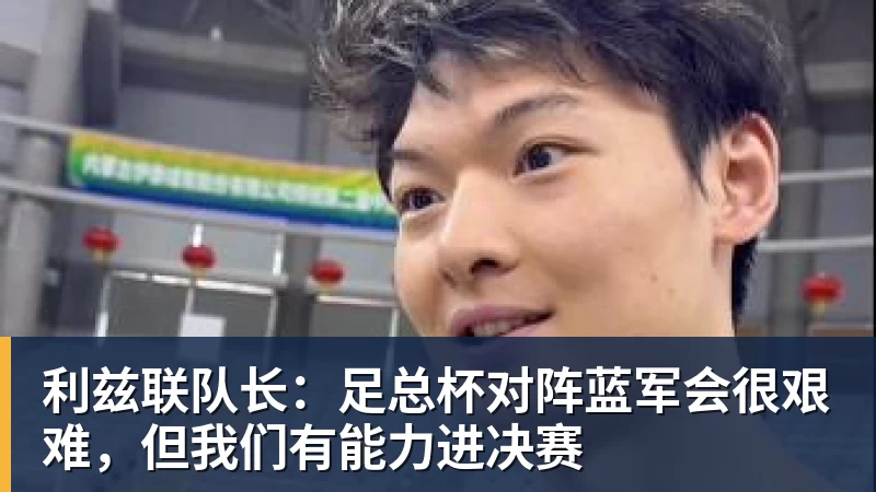 利兹联队长：足总杯对阵蓝军会很艰难，但我们有能力进决赛