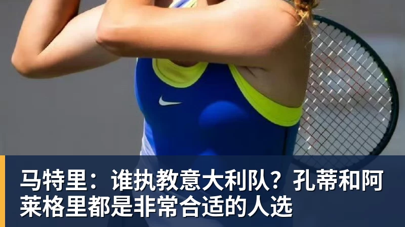 马特里：谁执教意大利队？孔蒂和阿莱格里都是非常合适的人选