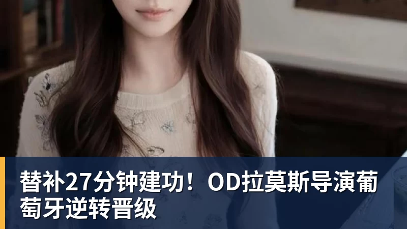 开云app登录替补27分钟建功!OD拉莫斯导演葡萄牙逆转晋级
