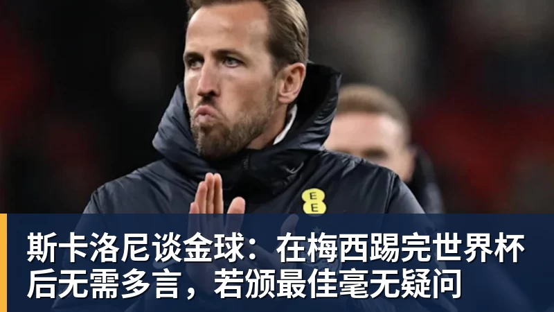 斯卡洛尼谈金球：在梅西踢完世界杯后无需多言，若颁最佳毫无疑问