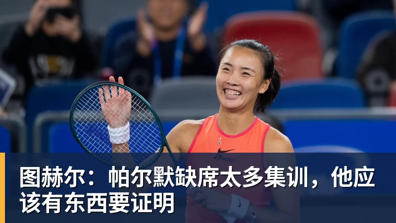 图赫尔:帕尔默缺席太多集训,他应该有东西要证明