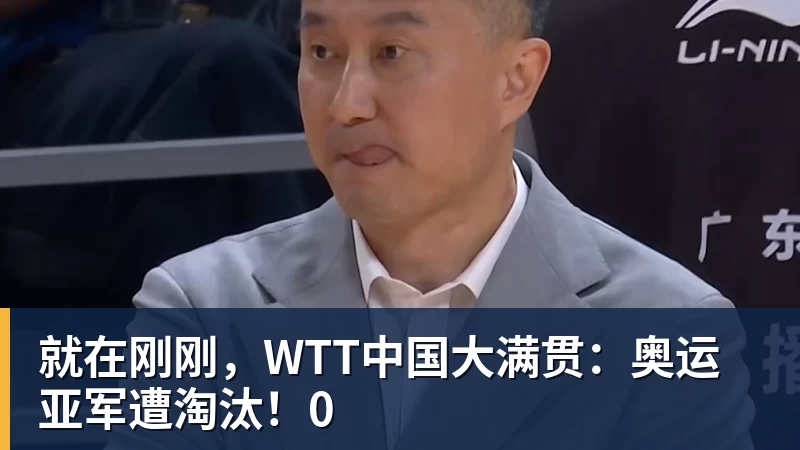 就在刚刚，WTT中国大满贯：奥运亚军遭淘汰！0