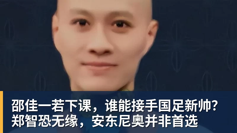 邵佳一若下课，谁能接手国足新帅？郑智恐无缘，安东尼奥并非首选