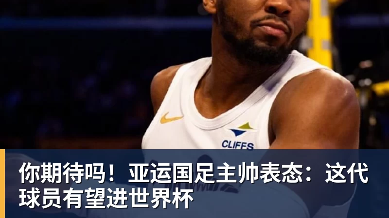 你期待吗！亚运国足主帅表态：这代球员有望进世界杯