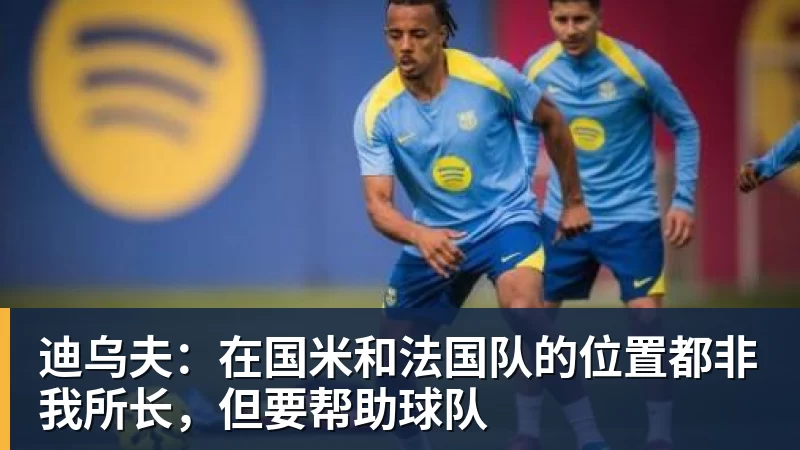 迪乌夫：在国米和法国队的位置都非我所长，但要帮助球队