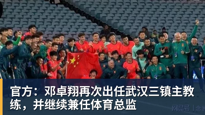 官方：邓卓翔再次出任武汉三镇主教练，并继续兼任体育总监