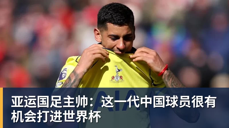 亚运国足主帅:这一代中国球员很有机会打进世界杯